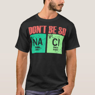 Dont Be So Na Cl Salty Periodic table funny Chemis T-Shirt
