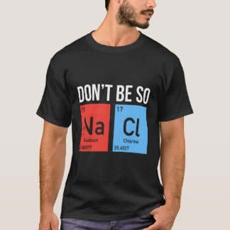 Don'T Be So Salty Sodium Chloride Salt Elements Sc T-Shirt