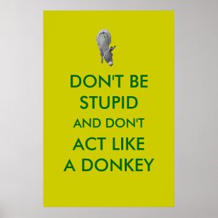 Don't Be Stupid And Don't Act Like A Donkey Poster