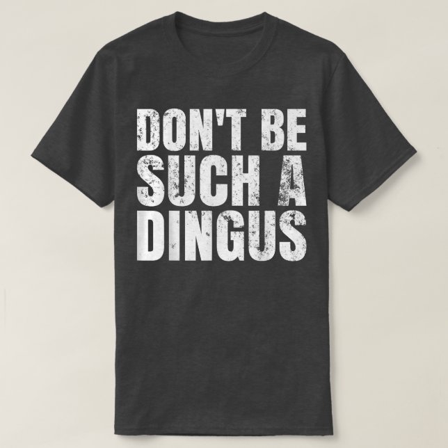 Don't Be Such A Dingus  T-Shirt (Design Front)