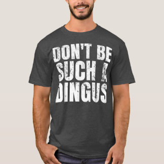Don't Be Such A Dingus  T-Shirt