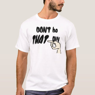 Don't be THAT guy! T-Shirt
