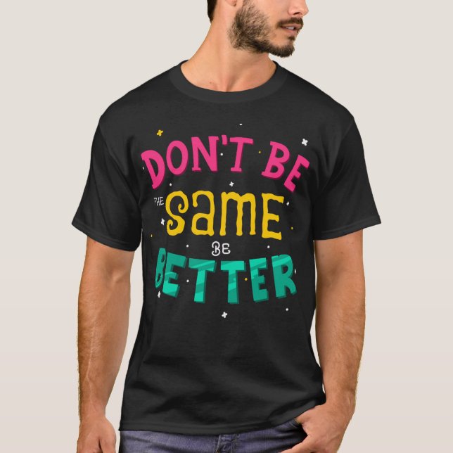 Don't be the same, be better T-Shirt (Front)
