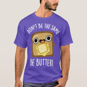 Dont Be The Same Be Butter Funny Food Pun 1 T-Shirt