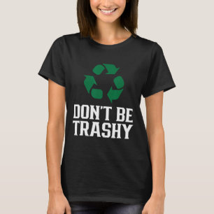 Don't Be Trashy Earth Day Recycling Recycle Enviro T-Shirt