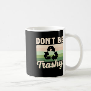 Don't Be Trashy Environment Recycling Earth Day Re Coffee Mug