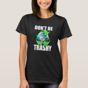 Don't Be Trashy Keep The Planet Clean Earth Day Re T-Shirt