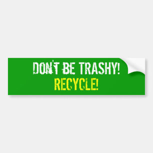 Don't be TRASHY! RECYCLE! Bumper Sticker