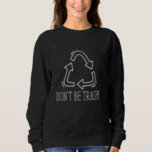 Don't Be Trashy Recycle Environment Activism Earth Sweatshirt