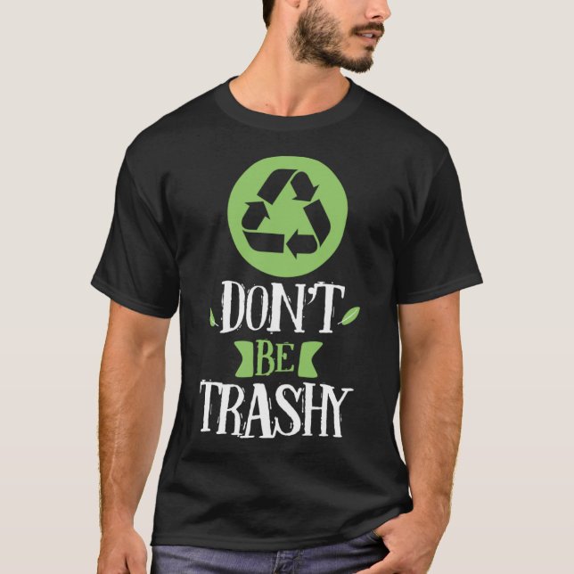 don't be trashy recycle trash inspirational earth  T-Shirt (Front)