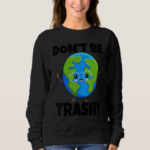 Don't Be Trashy Save Earth Environment Earth Day Sweatshirt