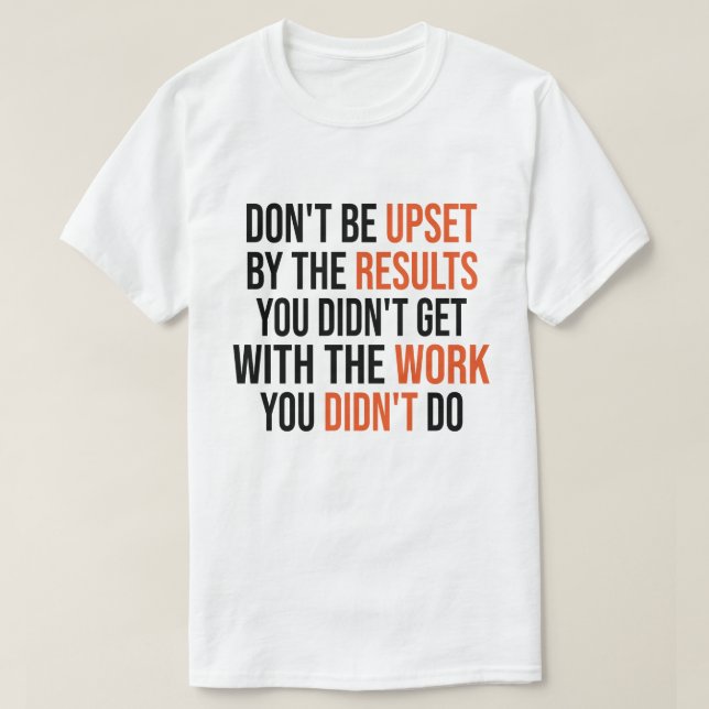 Don't Be Upset By The Results You Didn't Get  T-Shirt (Design Front)