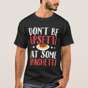Dont Be Upsetti Eat Some Spaghetti Italian Food T-Shirt