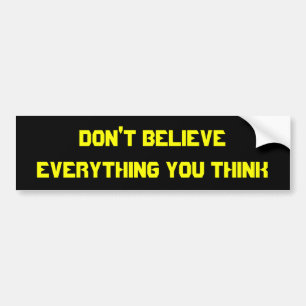 Don't believe everything you think bumper sticker