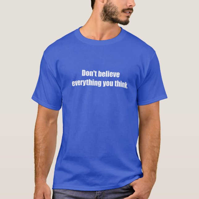 Don't Believe EverythingYou Think T-Shirt (Front)