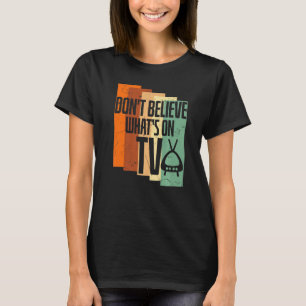Dont Believe Whats On Tv Tv Show T-Shirt