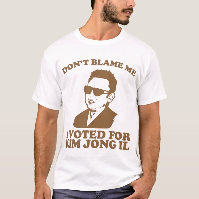 Don't Blam Me, I Voted for Kim Jong Il T-Shirt (Front)