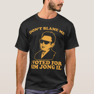 Don't Blam Me, I Voted for Kim Jong Il T-Shirt