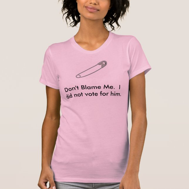 Don't Blame Me.  I did not vote for him. T-Shirt (Front)