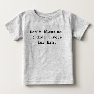Don't blame me. I didn't vote for him. Baby T-Shirt