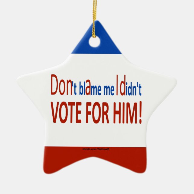 Don't blame me I didn't vote for him! Ceramic Ornament (Front)