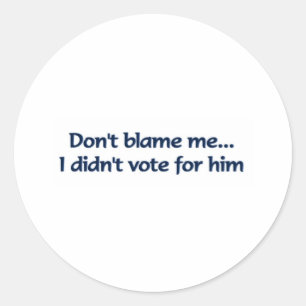 Don't blame me... I didn't vote for him Classic Round Sticker