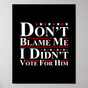 Don't Blame Me - I Didn't Vote For Him Funny Anti  Poster