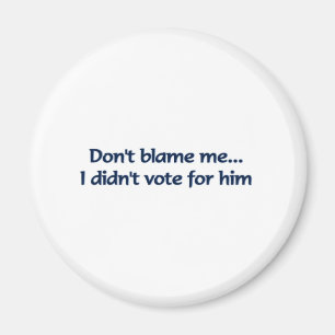 Don't blame me... I didn't vote for him Magnet