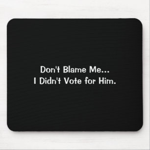 Dont Blame Me I Didnt Vote For Him  Mouse Pad