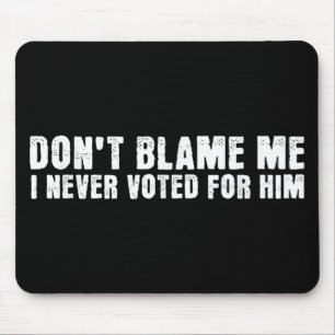 Dont Blame Me, I Didnt Vote For Him, Never Voted F Mouse Pad