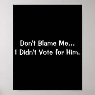 Dont Blame Me I Didnt Vote For Him  Poster
