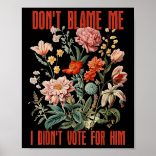 Dont Blame Me I Didnt Vote For Him Retro Floral An Poster