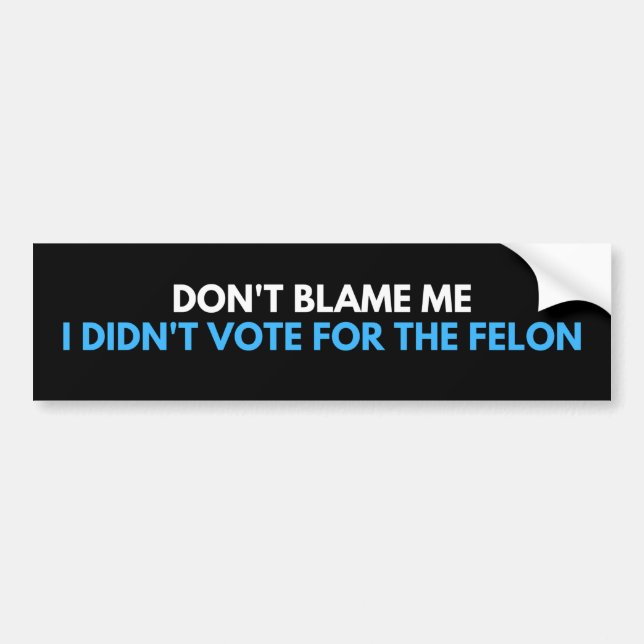 don't blame me I didn't vote for the felon Bumper Sticker (Front)