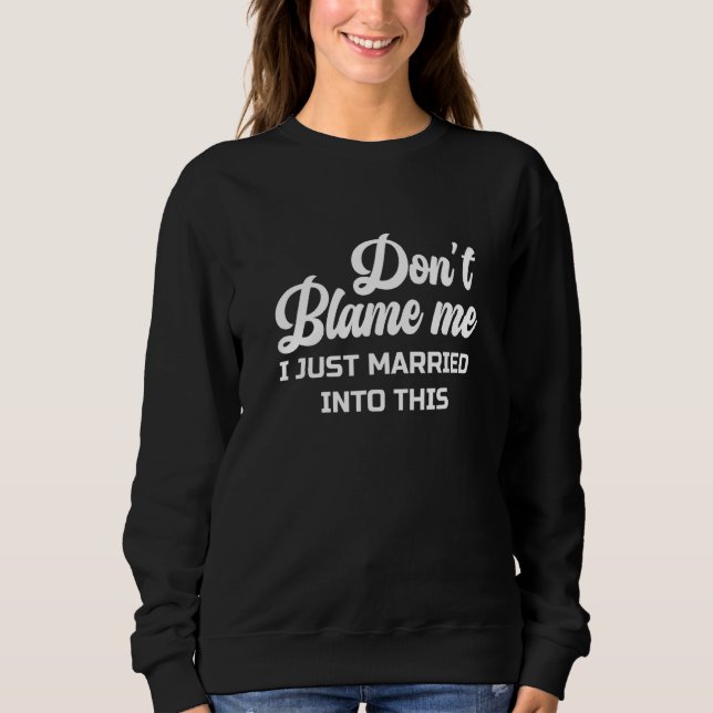 Don't Blame Me I Just Married into This Cute Funny Sweatshirt (Front)