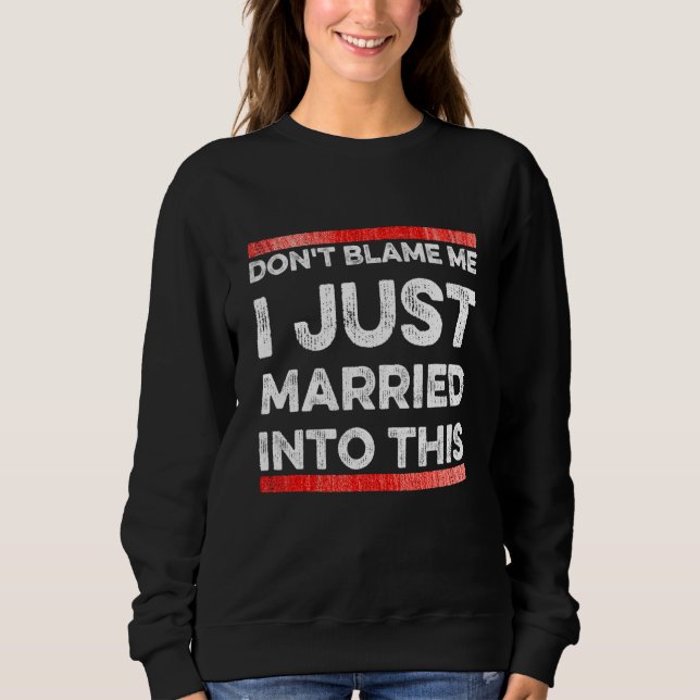 Don't Blame Me I Just Married Into This    Sarcast Sweatshirt (Front)