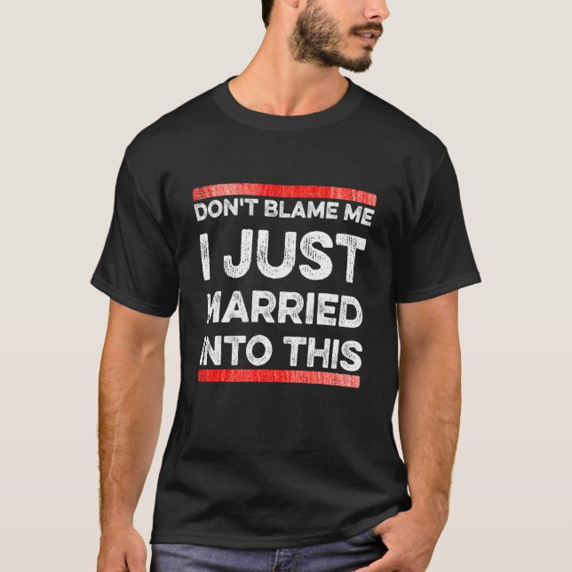 Don't Blame Me I Just Married Into This    Sarcast T-Shirt (Front)