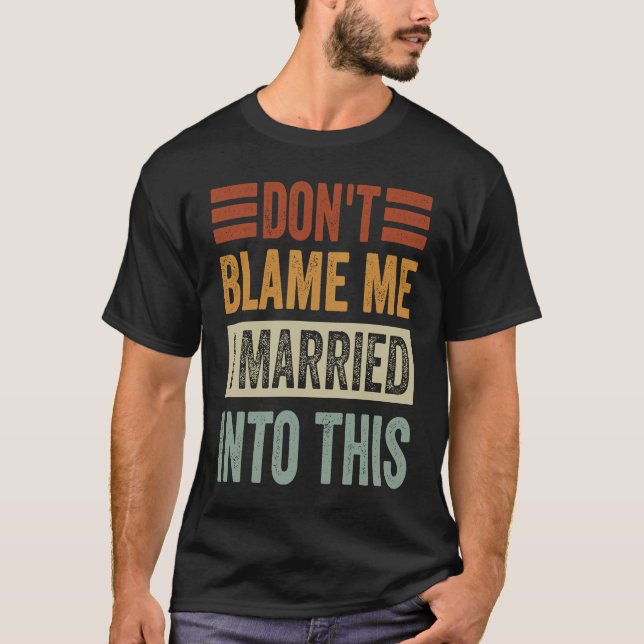 Don't Blame Me  I Married Into This   Irony Saying T-Shirt (Front)