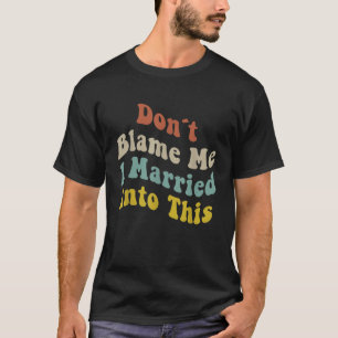 Dont Blame Me I Married Into This Men Women Funny  T-Shirt