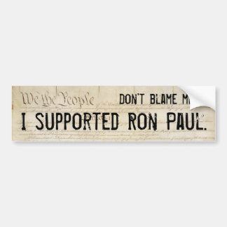 Don't blame me. I supported Ron Paul. Bumper Sticker