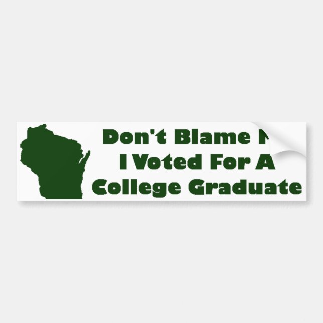 Don't Blame Me, I Voted For A College Graduate Bumper Sticker (Front)
