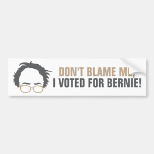 Don't blame me, I voted for Bernie! Bumper Sticker