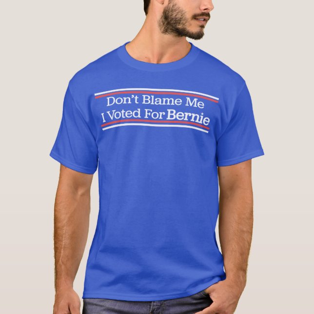 Don't Blame Me I Voted for Bernie Sanders T-Shirt (Front)
