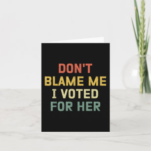 Dont Blame Me I Voted For Her Anti Trump Funny Pol Card