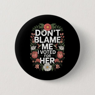 Dont Blame Me I Voted For Her Anti Trump I Voted F 6 Cm Round Badge