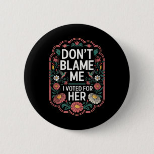 Dont Blame Me I Voted For Her Anti Trump I Voted F 6 Cm Round Badge