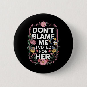 Dont Blame Me I Voted For Her Anti Trump I Voted F 6 Cm Round Badge
