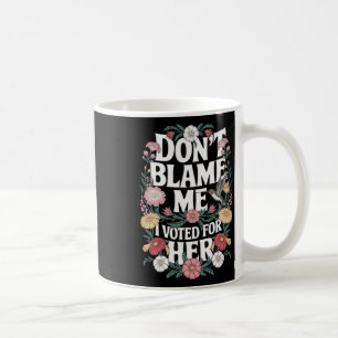 Dont Blame Me I Voted For Her Anti Trump I Voted F Coffee Mug