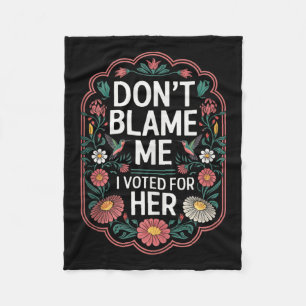 Dont Blame Me I Voted For Her Anti Trump I Voted F Fleece Blanket