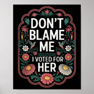 Dont Blame Me I Voted For Her Anti Trump I Voted F Poster