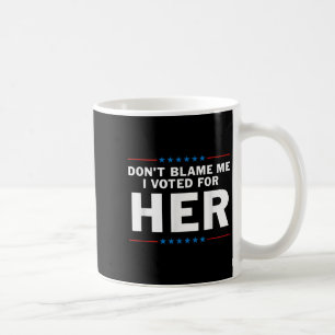 Dont Blame Me I Voted For Her  Coffee Mug